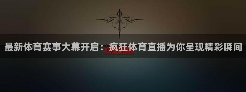 河豚在线nba直播：最新体育赛事大幕开启：疯狂体育直播为你呈现精彩瞬间