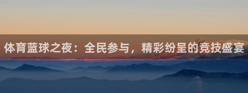 河豚在线nba直播：体育蓝球之夜：全民参与，精彩纷呈的竞技盛宴