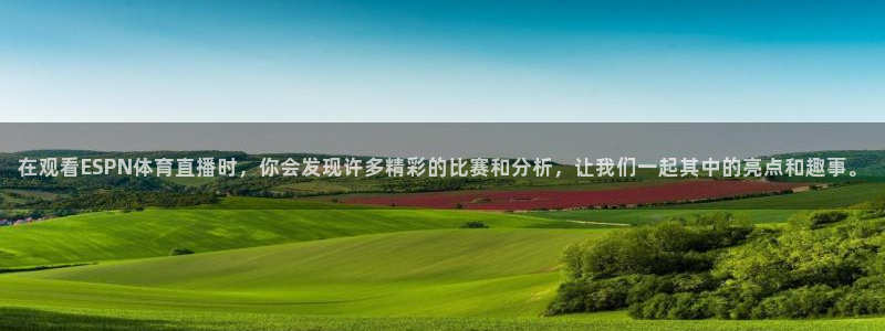 河豚体育免费直播：在观看ESPN体育直播时，你会发现许多精彩的比赛和分析，让我们一起其中的亮点和趣事。