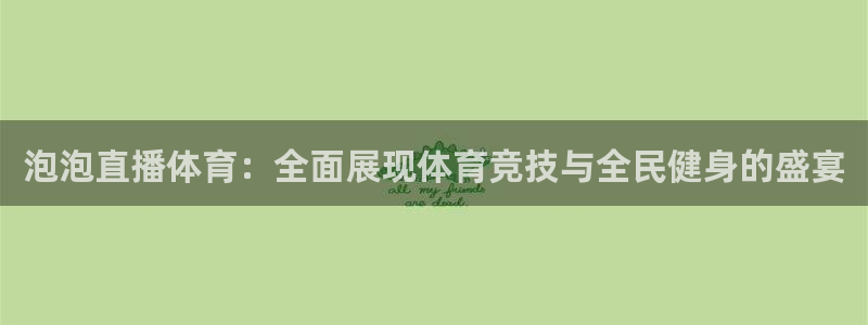 河豚的直播网：泡泡直播体育：全面展现体育竞技与全民健身的盛宴
