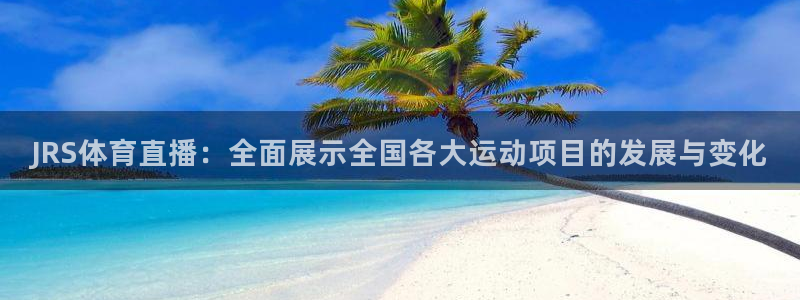 河豚看球：JRS体育直播：全面展示全国各大运动项目的发展与变化